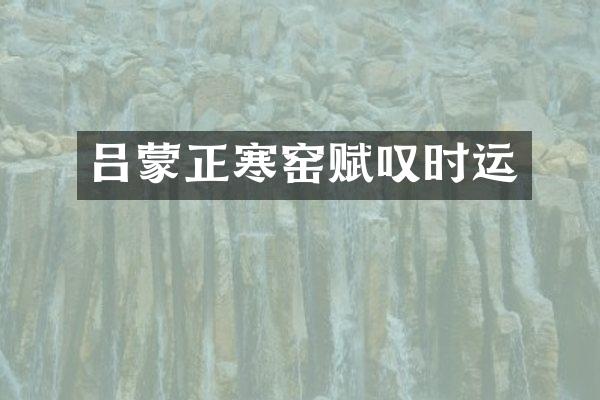 吕蒙正寒窑赋叹时运